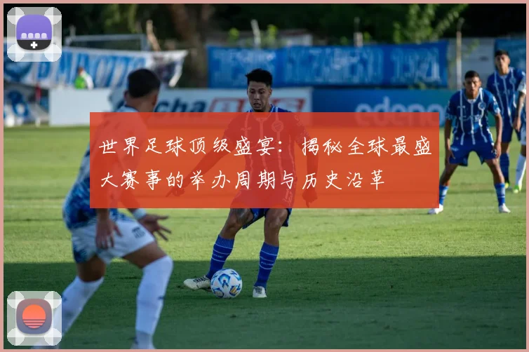 世界足球顶级盛宴：揭秘全球最盛大赛事的举办周期与历史沿革
