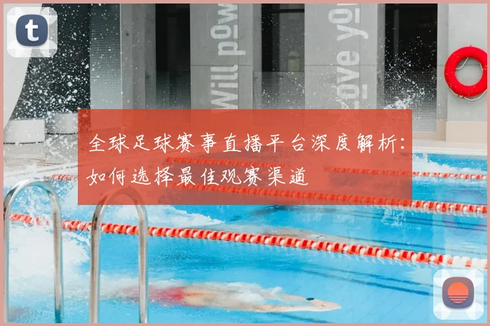 全球足球赛事直播平台深度解析：如何选择最佳观赛渠道