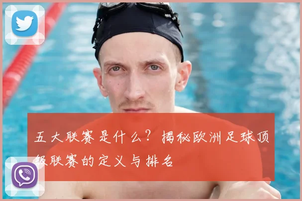 五大联赛是什么？揭秘欧洲足球顶级联赛的定义与排名