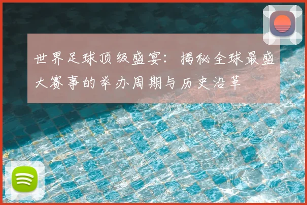 世界足球顶级盛宴:揭秘全球最盛大赛事的举办周期与历史沿革