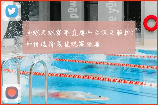全球足球赛事直播平台深度解析：如何选择最佳观赛渠道