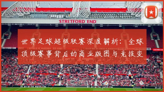 世界足球超级联赛深度解析：全球顶级赛事背后的商业版图与竞技变革